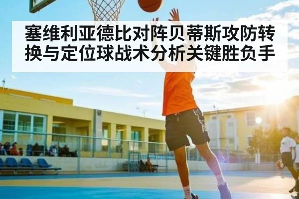 塞维利亚德比对阵贝蒂斯攻防转换与定位球战术分析关键胜负手