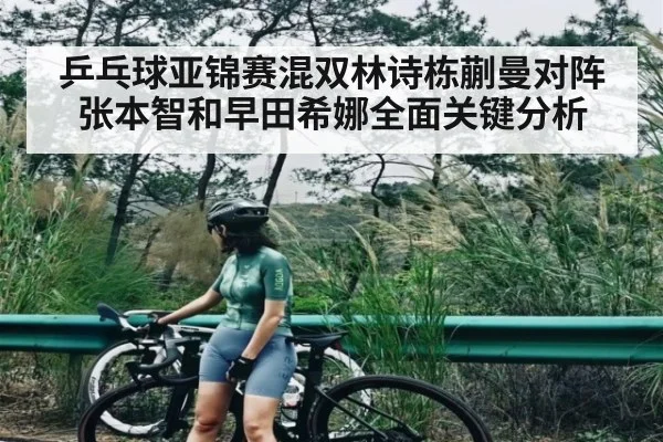 乒乓球亚锦赛混双林诗栋蒯曼对阵张本智和早田希娜全面关键分析