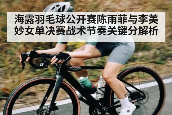 海露羽毛球公开赛陈雨菲与李美妙女单决赛战术节奏关键分解析